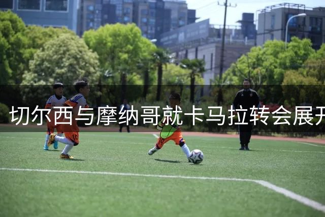 切尔西与摩纳哥就卡马拉转会展开实质性谈判