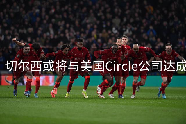 切尔西或将与美国Circle公司达成球衣赞助合作